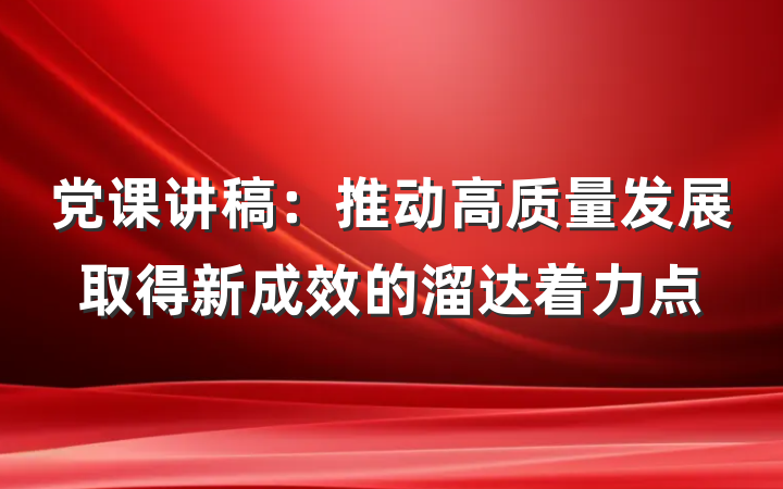 党课讲稿：推动高质量发展取得新成效的溜达着力点