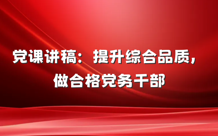 党课讲稿：提升综合品质，做合格党务干部