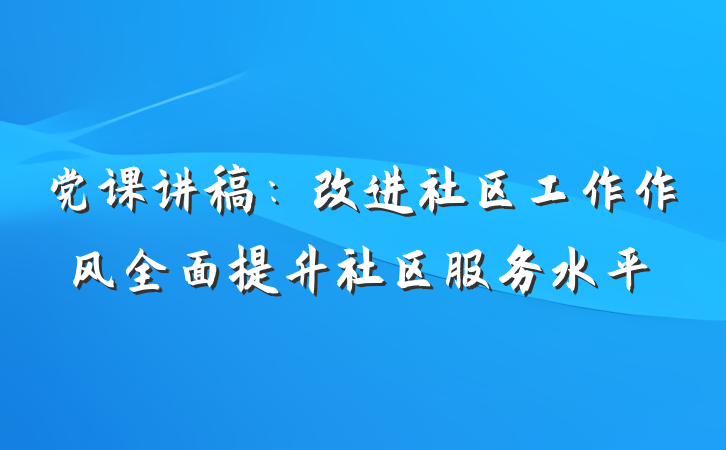 党课讲稿：改进社区工作作风全面提升社区服务水平