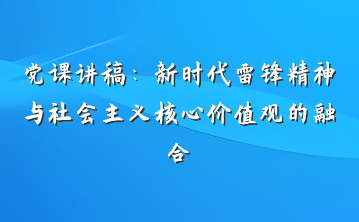 党课讲稿：新时代雷锋精神与社会主义核心价值观的融合