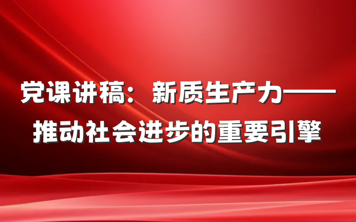 党课讲稿：新质生产力——推动社会进步的重要引擎