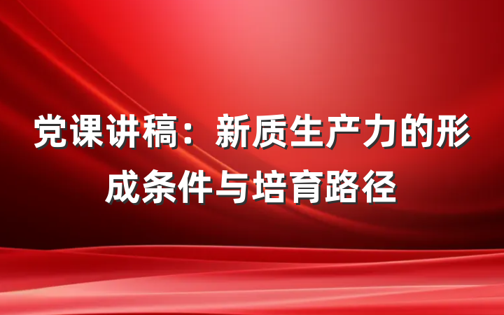党课讲稿：新质生产力的形成条件与培育路径