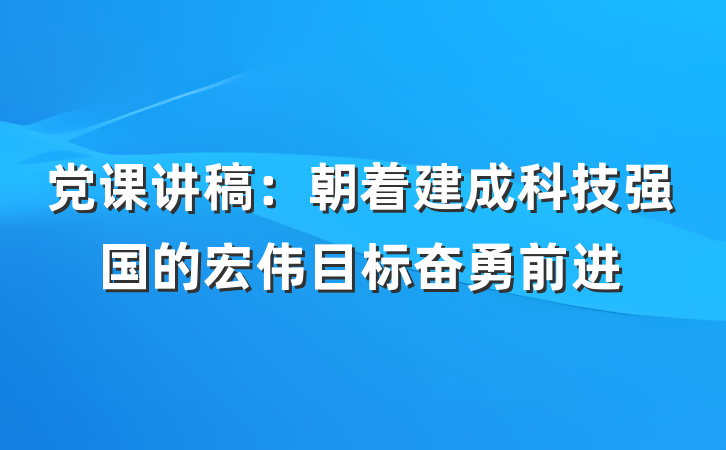 党课讲稿：朝着建成科技强国的宏伟目标奋勇前进