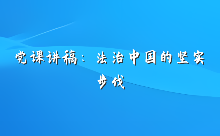 党课讲稿：法治中国的坚实步伐