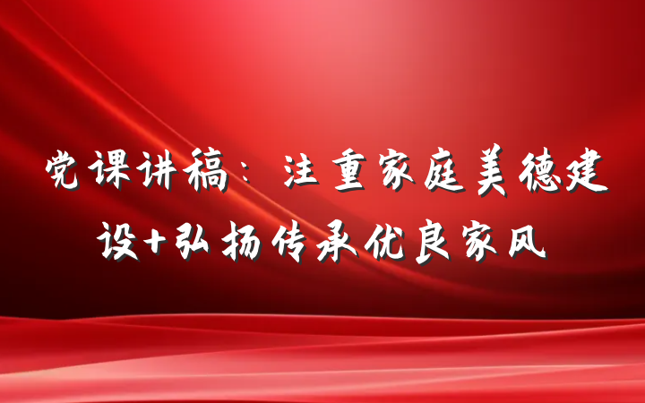 党课讲稿：注重家庭美德建设 弘扬传承优良家风