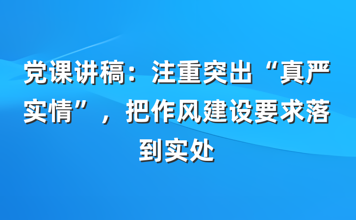 党课讲稿：注重突出“真严实情”，把作风建设要求落到实处