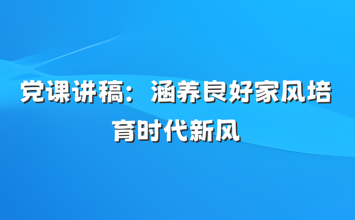 党课讲稿：涵养良好家风培育时代新风