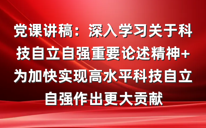 党课讲稿：深入学习关于科技自立自强重要论述精神 为加快实现高水平科技自立自强作出更大贡献