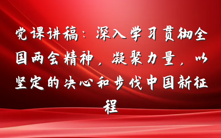 党课讲稿：深入学习贯彻全国两会精神，凝聚力量，以坚定的决心和步伐中国新征程