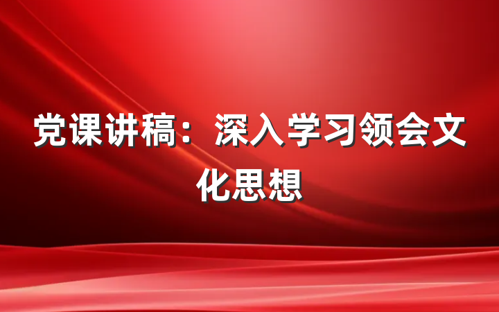 党课讲稿：深入学习领会文化思想