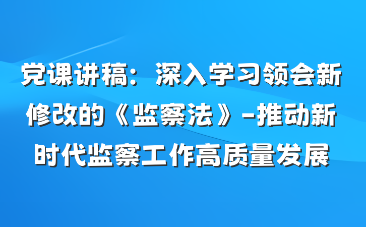 党课讲稿：深入学习领会新修改的《监察法》-推动新时代监察工作高质量发展