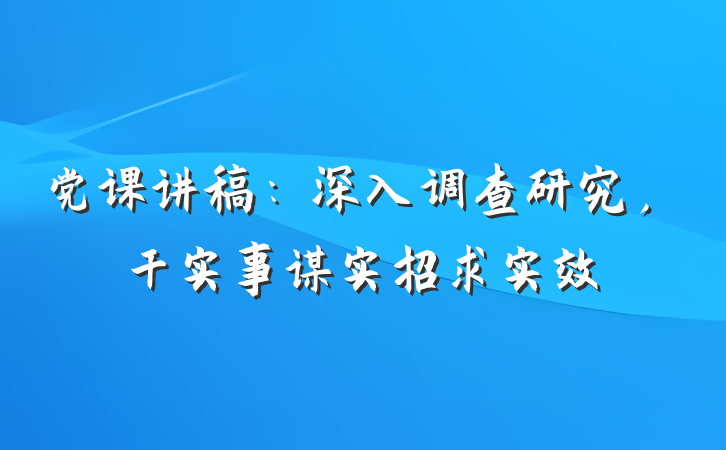 党课讲稿：深入调查研究，干实事谋实招求实效