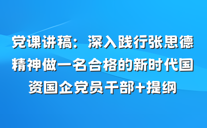 党课讲稿：深入践行张思德精神做一名合格的新时代国资国企党员干部 提纲