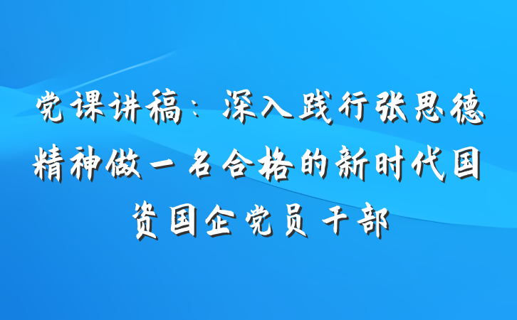党课讲稿：深入践行张思德精神做一名合格的新时代国资国企党员干部