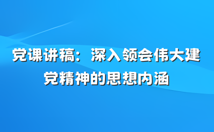 党课讲稿：深入领会伟大建党精神的思想内涵