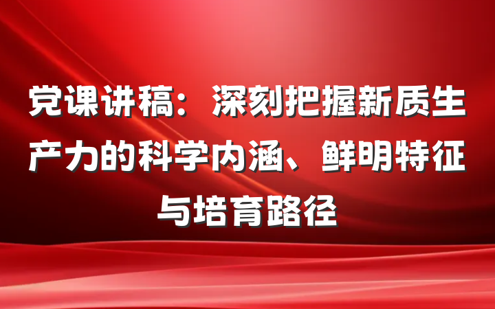 党课讲稿：深刻把握新质生产力的科学内涵、鲜明特征与培育路径