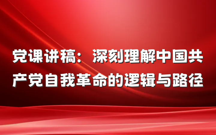 党课讲稿：深刻理解中国共产党自我革命的逻辑与路径