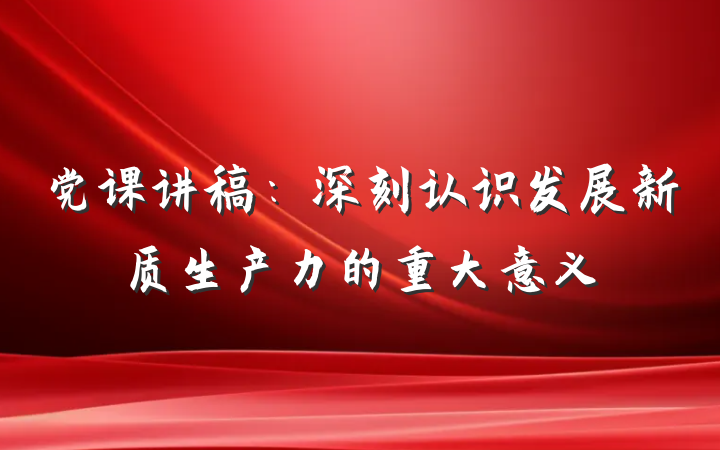 党课讲稿:深刻认识发展新质生产力的重大意义