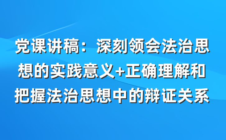 党课讲稿：深刻领会法治思想的实践意义 正确理解和把握法治思想中的辩证关系