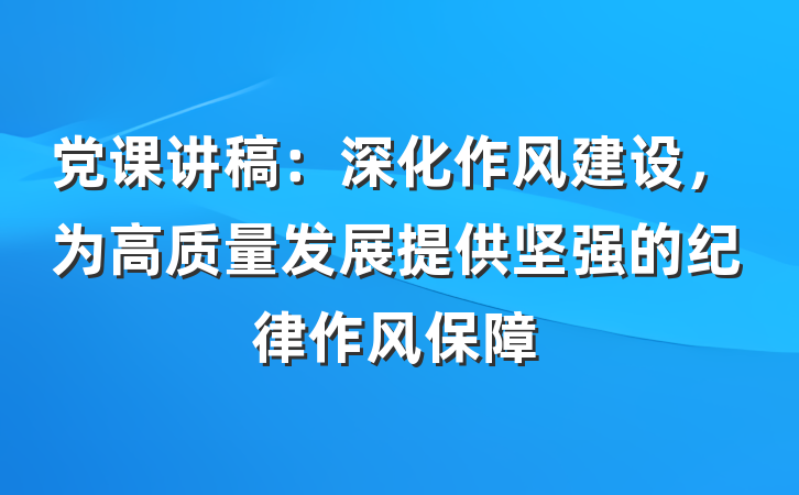 党课讲稿：深化作风建设，为高质量发展提供坚强的纪律作风保障