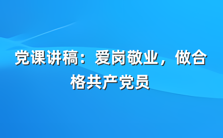 党课讲稿：爱岗敬业，做合格共产党员