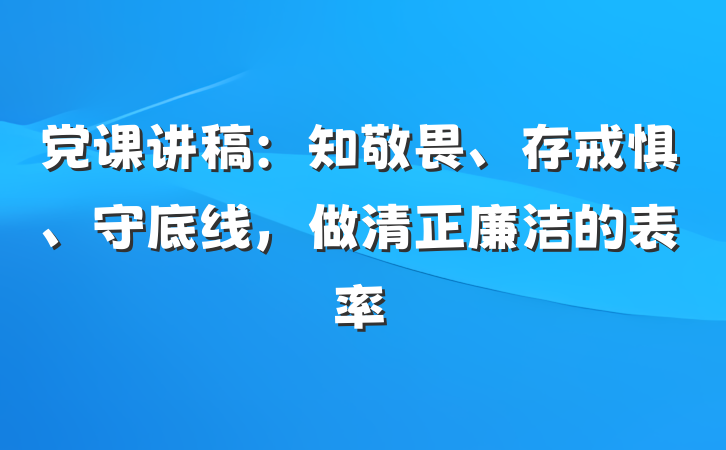 党课讲稿：知敬畏、存戒惧、守底线，做清正廉洁的表率