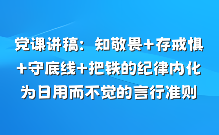 党课讲稿：知敬畏 存戒惧 守底线 把铁的纪律内化为日用而不觉的言行准则