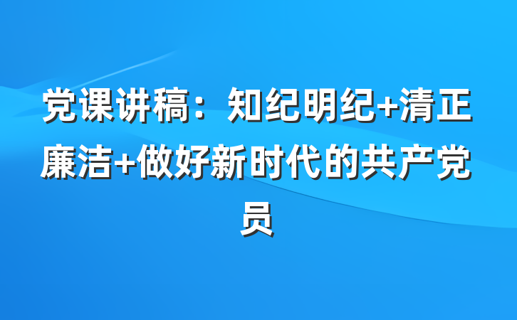 党课讲稿：知纪明纪 清正廉洁 做好新时代的共产党员