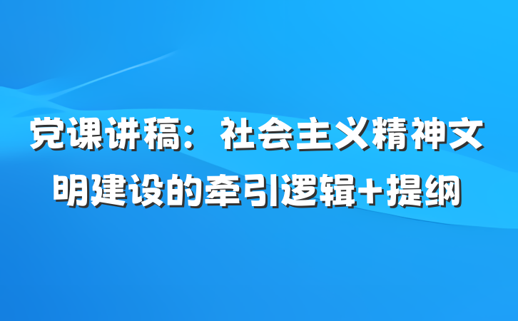 党课讲稿：社会主义精神文明建设的牵引逻辑 提纲