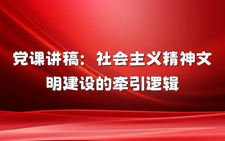 党课讲稿：社会主义精神文明建设的牵引逻辑