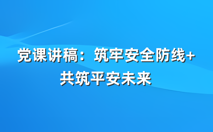 党课讲稿：筑牢安全防线 共筑平安未来
