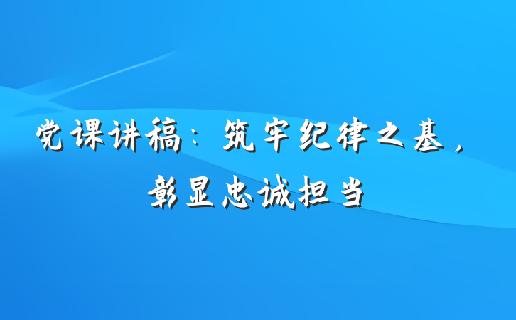 党课讲稿：筑牢纪律之基，彰显忠诚担当