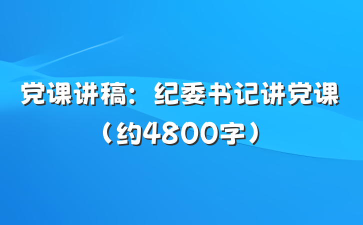 党课讲稿：纪委书记讲党课（约4800字）