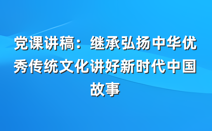 党课讲稿：继承弘扬中华优秀传统文化讲好新时代中国故事