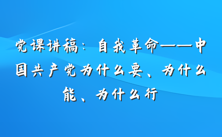 党课讲稿：自我革命——中国共产党为什么要、为什么能、为什么行