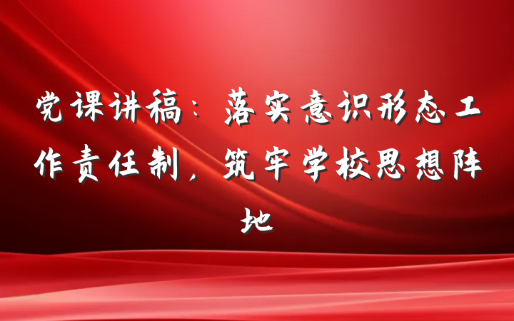 党课讲稿：落实意识形态工作责任制，筑牢学校思想阵地