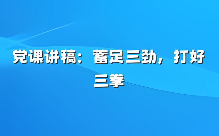 党课讲稿：蓄足三劲，打好三拳