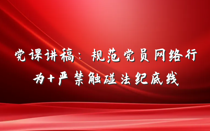 党课讲稿:规范党员网络行为 严禁触碰法纪底线