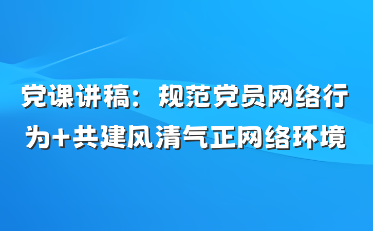 党课讲稿：规范党员网络行为 共建风清气正网络环境
