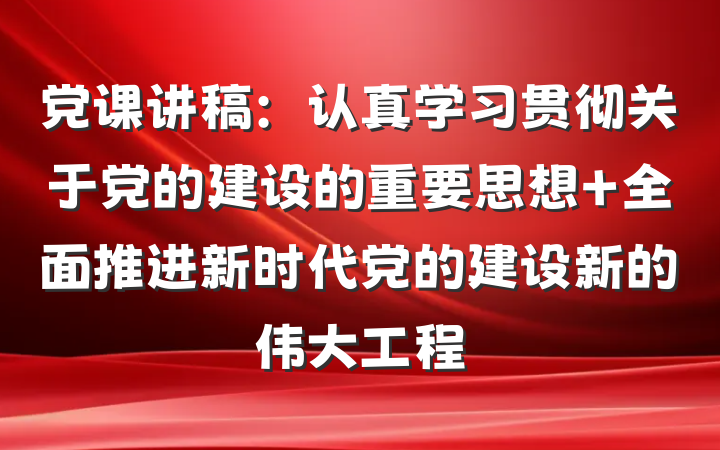 党课讲稿：认真学习贯彻关于党的建设的重要思想 全面推进新时代党的建设新的伟大工程
