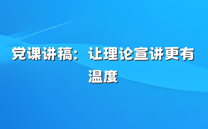 党课讲稿：让理论宣讲更有温度