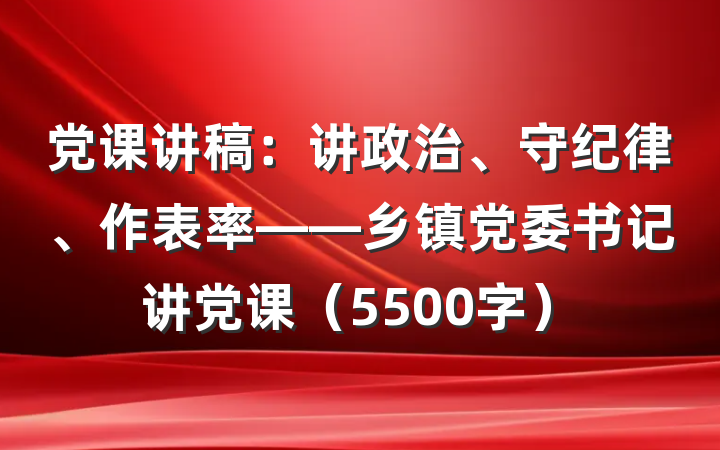 党课讲稿：讲政治、守纪律、作表率——乡镇党委书记讲党课（5500字）