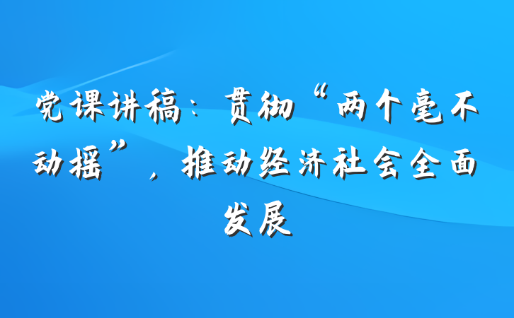 党课讲稿：贯彻“两个毫不动摇”，推动经济社会全面发展