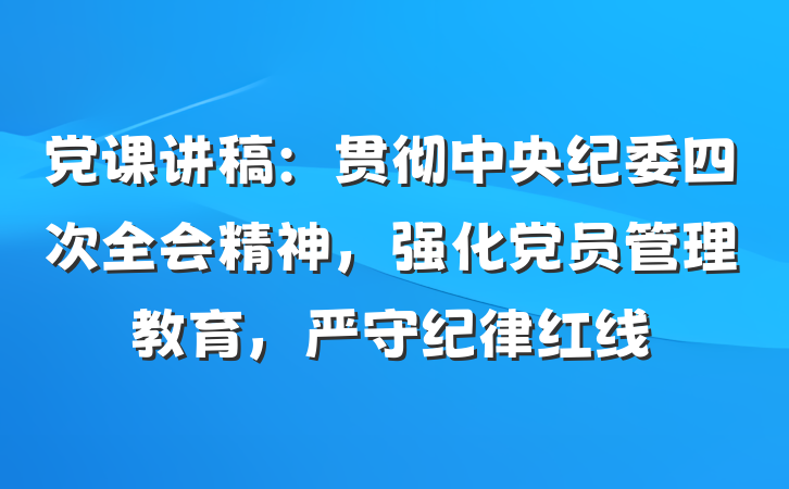 党课讲稿：贯彻中央纪委四次全会精神，强化党员管理教育，严守纪律红线