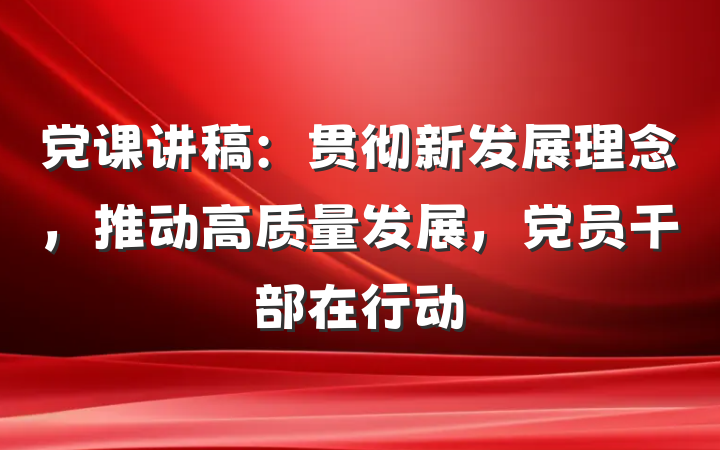 党课讲稿：贯彻新发展理念，推动高质量发展，党员干部在行动