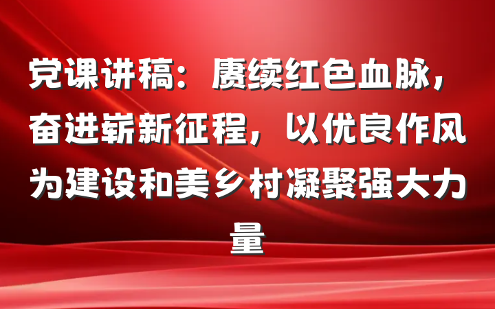 党课讲稿：赓续红色血脉，奋进崭新征程，以优良作风为建设和美乡村凝聚强大力量