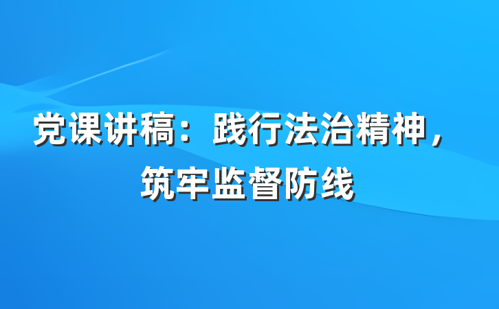 党课讲稿：践行法治精神，筑牢监督防线