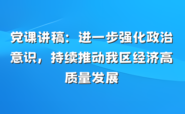 党课讲稿：进一步强化政治意识，持续推动我区经济高质量发展