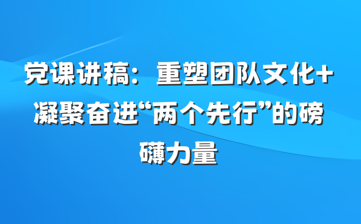 党课讲稿：重塑团队文化 凝聚奋进“两个先行”的磅礴力量