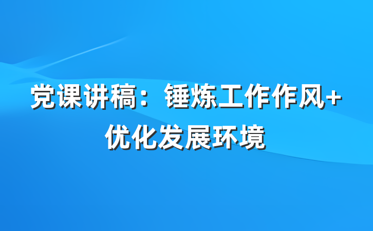 党课讲稿：锤炼工作作风 优化发展环境